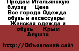 Продам Итальянскую блузку. › Цена ­ 3 000 - Все города Одежда, обувь и аксессуары » Женская одежда и обувь   . Крым,Алушта